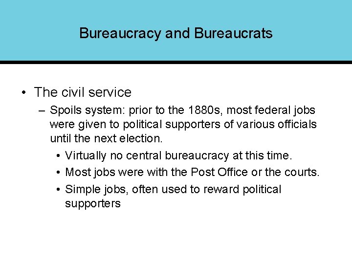 Bureaucracy and Bureaucrats • The civil service – Spoils system: prior to the 1880