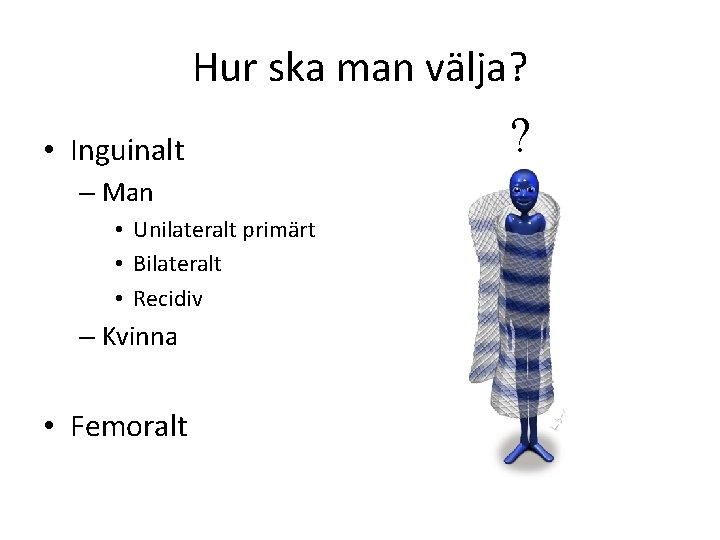 Hur ska man välja? • Inguinalt – Man • Unilateralt primärt • Bilateralt •