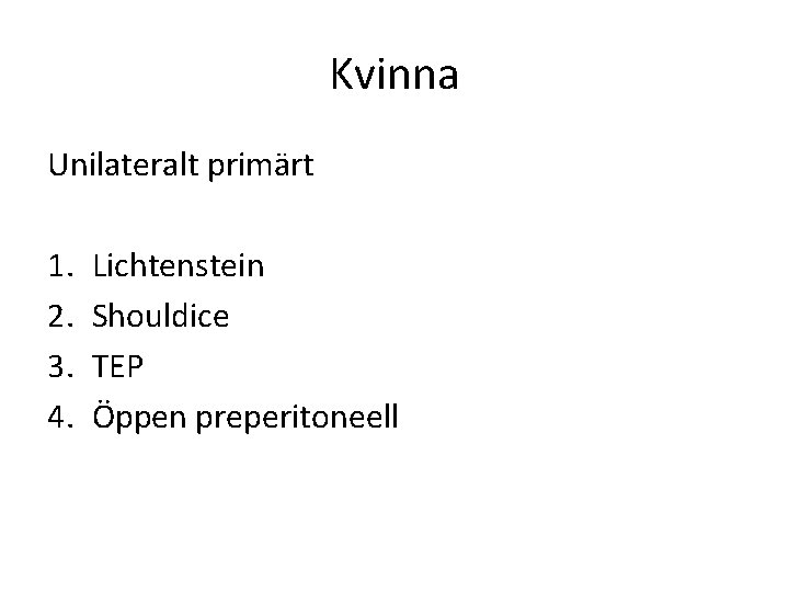 Kvinna Unilateralt primärt 1. 2. 3. 4. Lichtenstein Shouldice TEP Öppen preperitoneell 