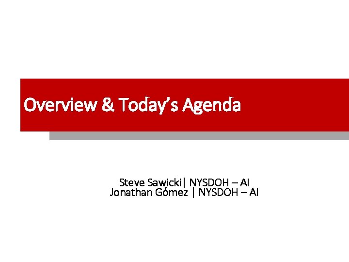 Overview & Today’s Agenda Steve Sawicki| NYSDOH – AI Jonathan Gómez | NYSDOH –