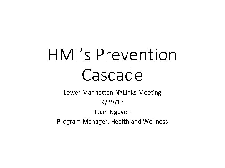 HMI’s Prevention Cascade Lower Manhattan NYLinks Meeting 9/29/17 Toan Nguyen Program Manager, Health and