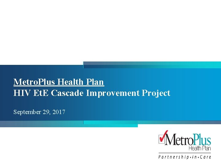 Metro. Plus Health Plan HIV Et. E Cascade Improvement Project September 29, 2017 