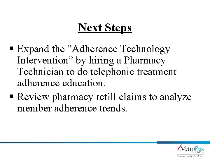 Next Steps § Expand the “Adherence Technology Intervention” by hiring a Pharmacy Technician to