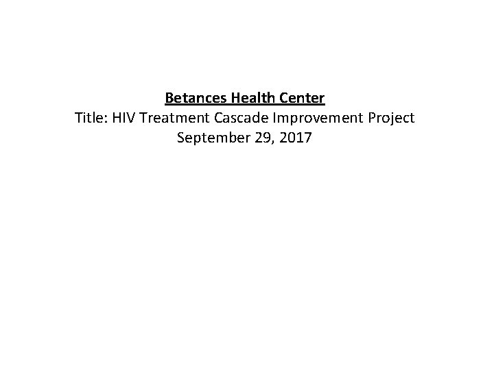 Betances Health Center Title: HIV Treatment Cascade Improvement Project September 29, 2017 