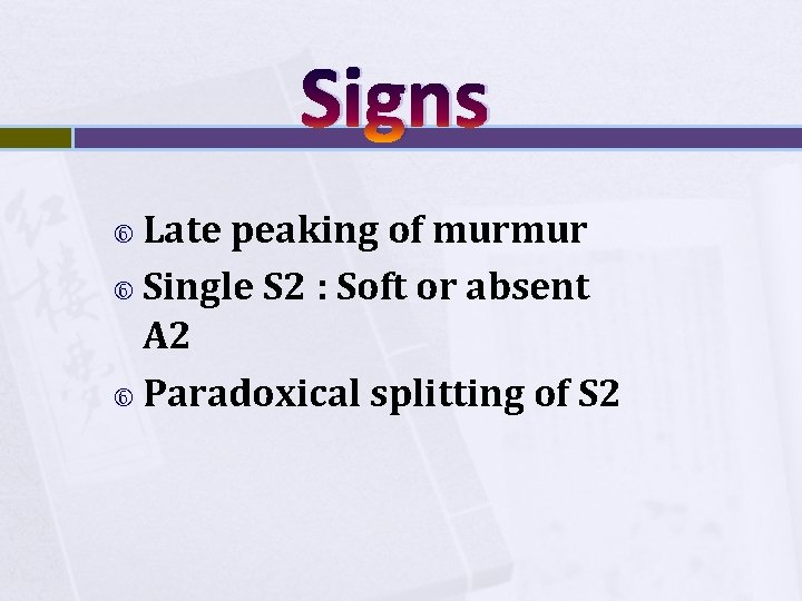 Signs Late peaking of murmur Single S 2 : Soft or absent A 2