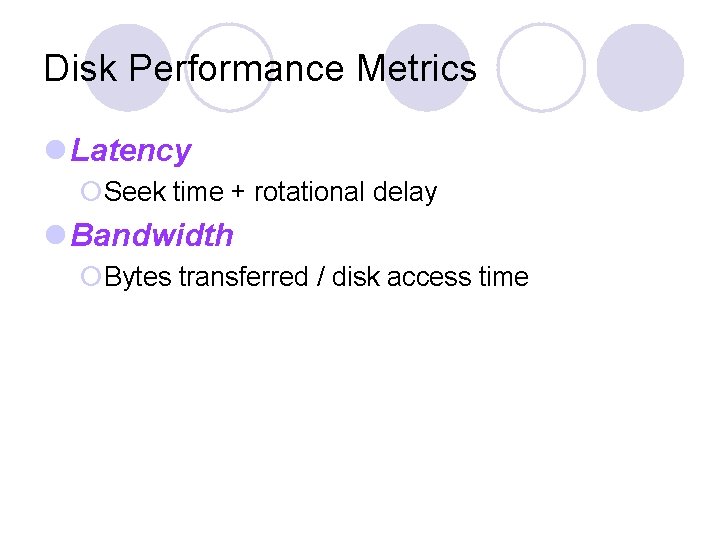Disk Performance Metrics l Latency ¡Seek time + rotational delay l Bandwidth ¡Bytes transferred