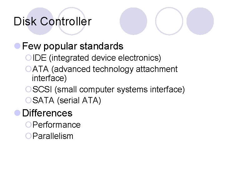 Disk Controller l Few popular standards ¡IDE (integrated device electronics) ¡ATA (advanced technology attachment