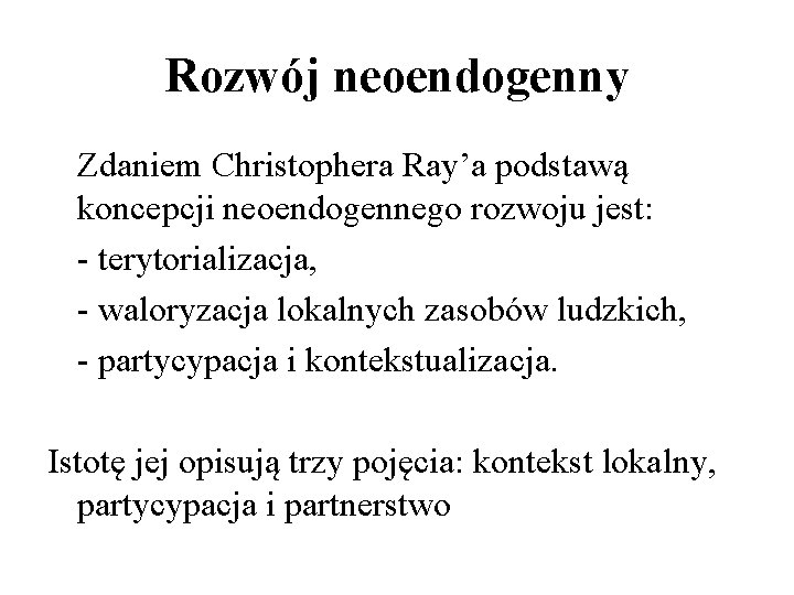 Rozwój neoendogenny Zdaniem Christophera Ray’a podstawą koncepcji neoendogennego rozwoju jest: - terytorializacja, - waloryzacja