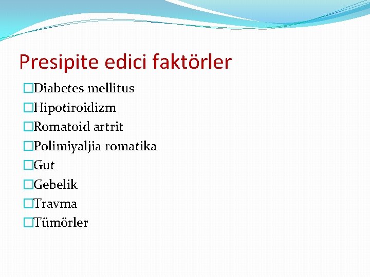 Presipite edici faktörler �Diabetes mellitus �Hipotiroidizm �Romatoid artrit �Polimiyaljia romatika �Gut �Gebelik �Travma �Tümörler