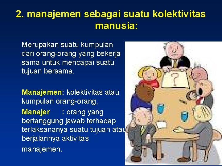 2. manajemen sebagai suatu kolektivitas manusia: Merupakan suatu kumpulan dari orang-orang yang bekerja sama