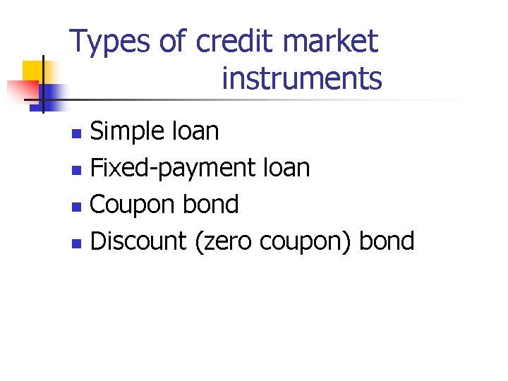 Types of credit market instruments Simple loan n Fixed-payment loan n Coupon bond n