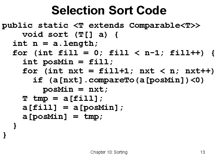 Selection Sort Code public static <T extends Comparable<T>> void sort (T[] a) { int