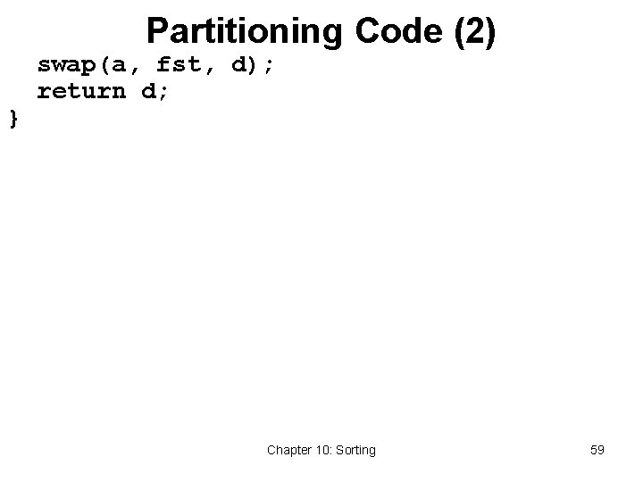 Partitioning Code (2) } swap(a, fst, d); return d; Chapter 10: Sorting 59 