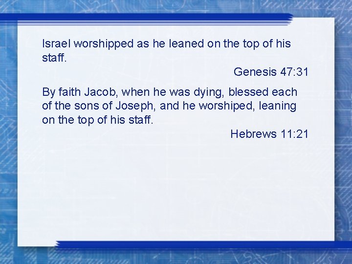 Israel worshipped as he leaned on the top of his staff. Genesis 47: 31