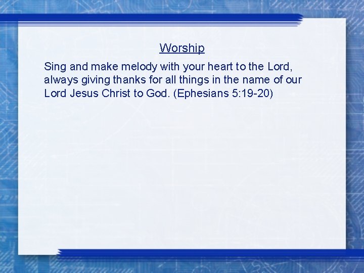 Worship Sing and make melody with your heart to the Lord, always giving thanks