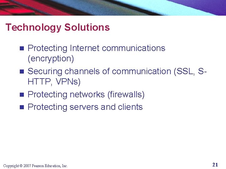 Technology Solutions Protecting Internet communications (encryption) n Securing channels of communication (SSL, SHTTP, VPNs)
