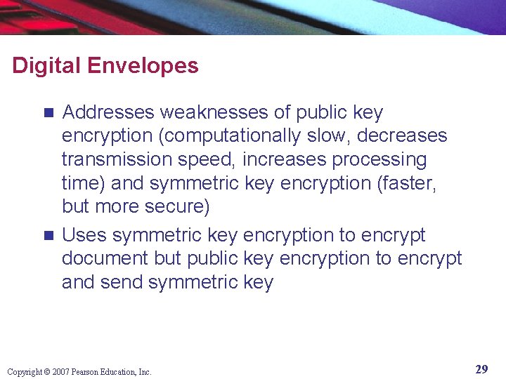 Digital Envelopes Addresses weaknesses of public key encryption (computationally slow, decreases transmission speed, increases