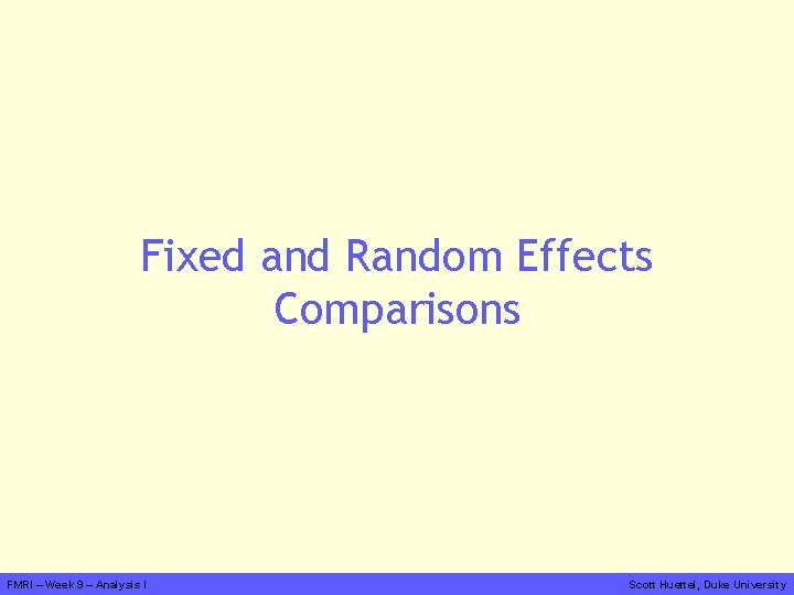 Fixed and Random Effects Comparisons FMRI – Week 9 – Analysis I Scott Huettel,