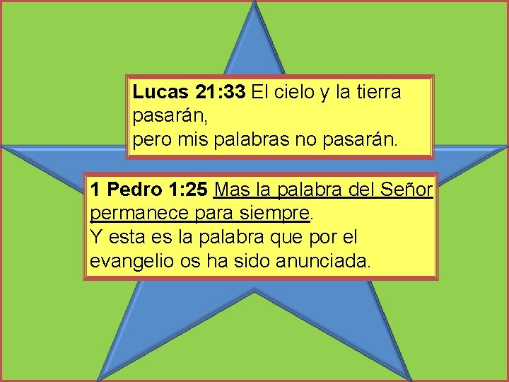 Lucas 21: 33 El cielo y la tierra pasarán, pero mis palabras no pasarán.