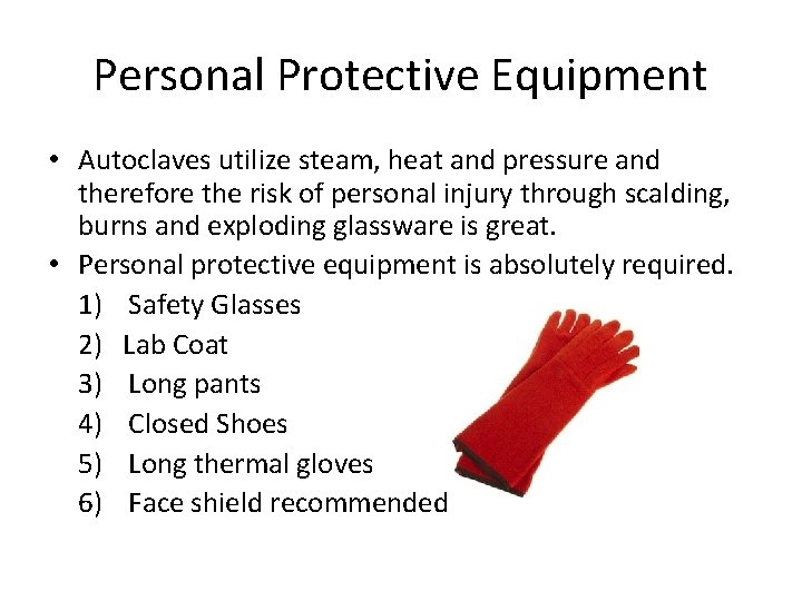 Personal Protective Equipment • Autoclaves utilize steam, heat and pressure and therefore the risk