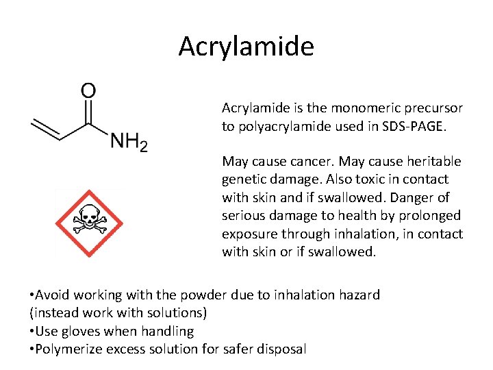 Acrylamide is the monomeric precursor to polyacrylamide used in SDS-PAGE. May cause cancer. May