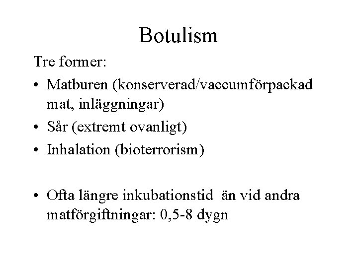 Botulism Tre former: • Matburen (konserverad/vaccumförpackad mat, inläggningar) • Sår (extremt ovanligt) • Inhalation