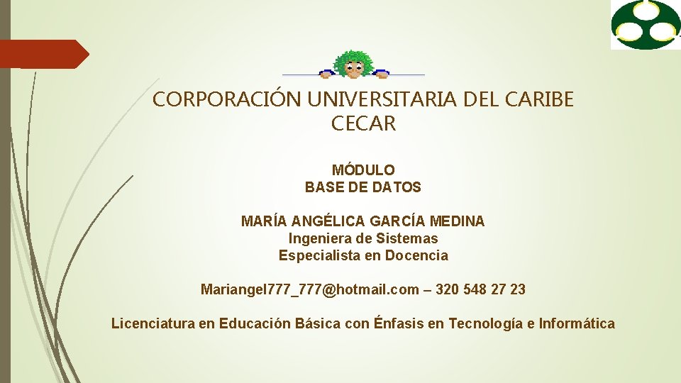 CORPORACIÓN UNIVERSITARIA DEL CARIBE CECAR MÓDULO BASE DE DATOS MARÍA ANGÉLICA GARCÍA MEDINA Ingeniera