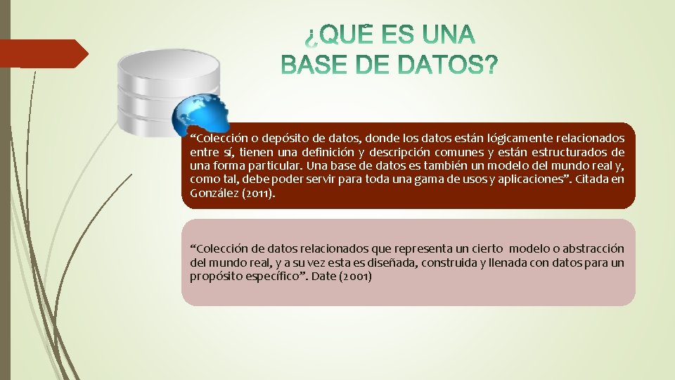 “Colección o depósito de datos, donde los datos están lógicamente relacionados entre sí, tienen