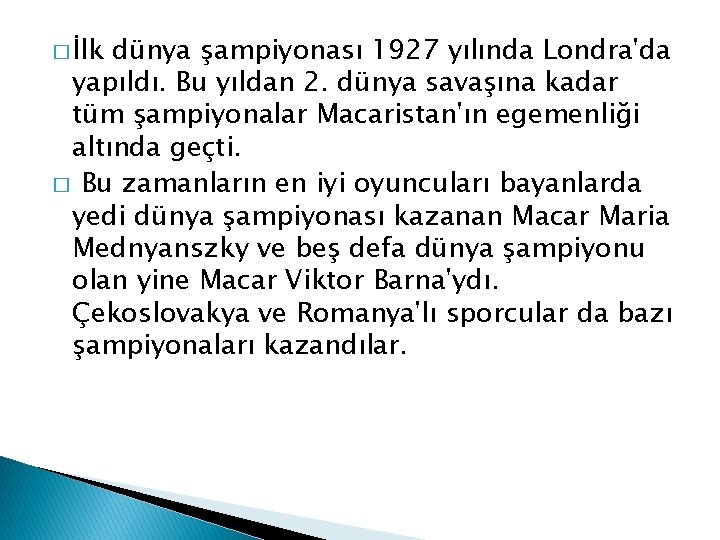 � İlk dünya şampiyonası 1927 yılında Londra'da yapıldı. Bu yıldan 2. dünya savaşına kadar