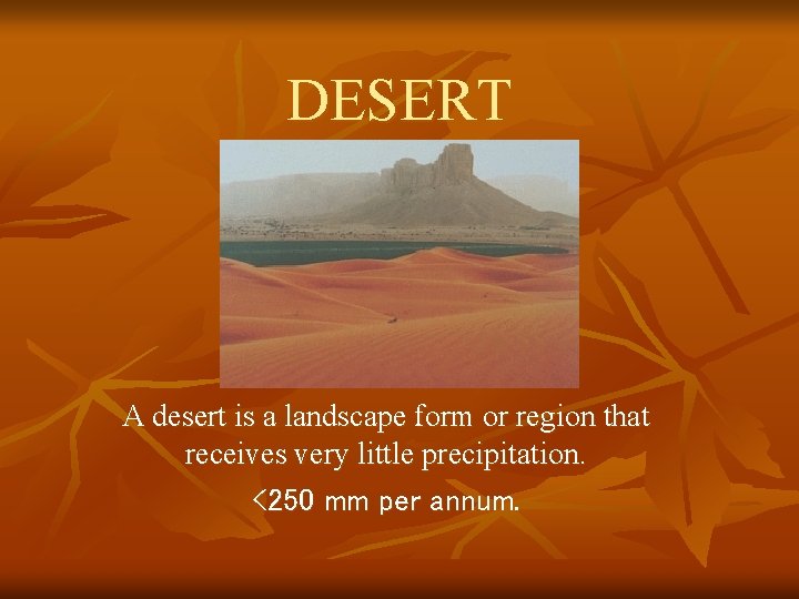 DESERT A desert is a landscape form or region that receives very little precipitation.
