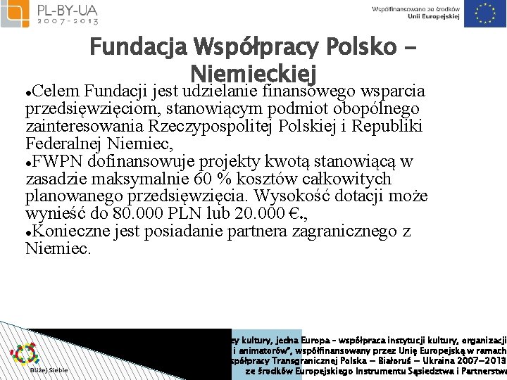 Fundacja Współpracy Polsko Niemieckiej Celem Fundacji jest udzielanie finansowego wsparcia przedsięwzięciom, stanowiącym podmiot obopólnego