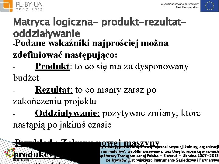 Matryca logiczna- produkt-rezultatoddziaływanie • Podane wskaźniki najprościej można zdefiniować następująco: • Produkt: to co