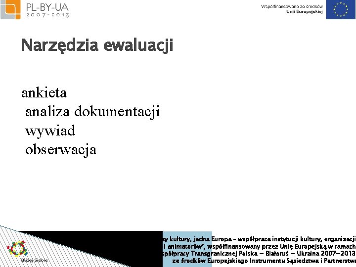 Narzędzia ewaluacji ankieta analiza dokumentacji wywiad obserwacja Projekt “Bliżej siebie. Trzy kultury, jedna Europa