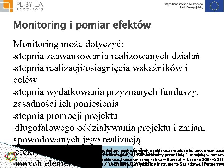 Monitoring i pomiar efektów Monitoring może dotyczyć: ◦stopnia zaawansowania realizowanych działań ◦stopnia realizacji/osiągnięcia wskaźników