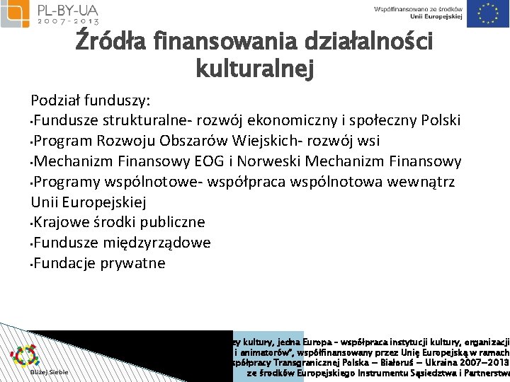 Źródła finansowania działalności kulturalnej Podział funduszy: • Fundusze strukturalne- rozwój ekonomiczny i społeczny Polski