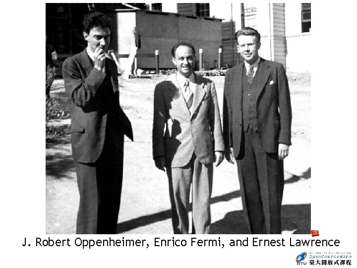 J. Robert Oppenheimer, Enrico Fermi, and Ernest Lawrence 