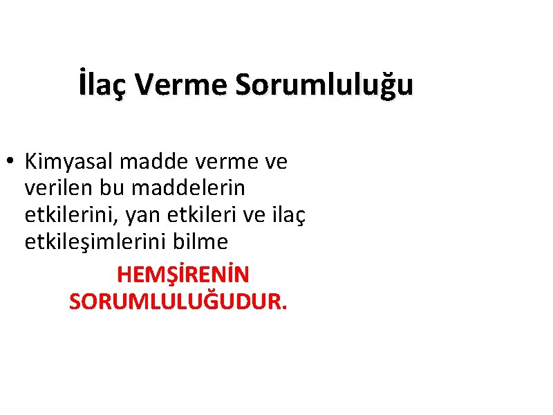 İlaç Verme Sorumluluğu • Kimyasal madde verme ve verilen bu maddelerin etkilerini, yan etkileri