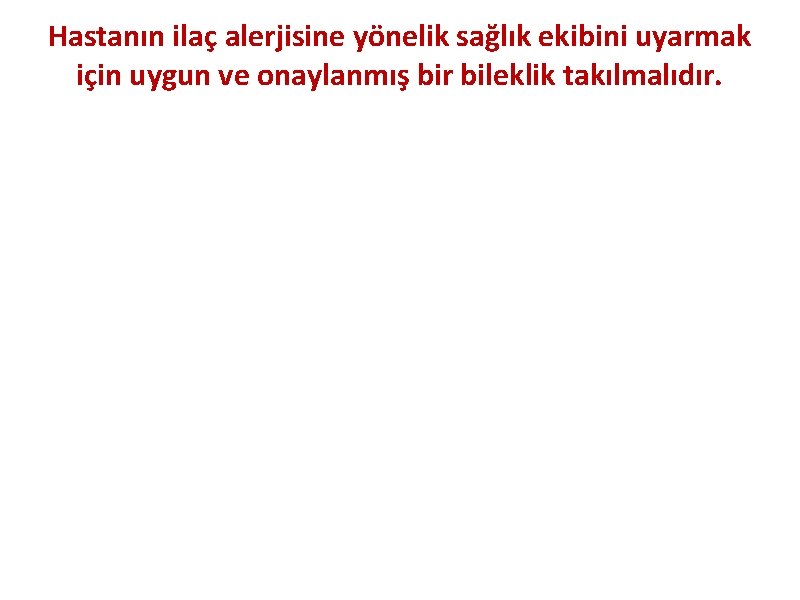 Hastanın ilaç alerjisine yönelik sağlık ekibini uyarmak için uygun ve onaylanmış bir bileklik takılmalıdır.