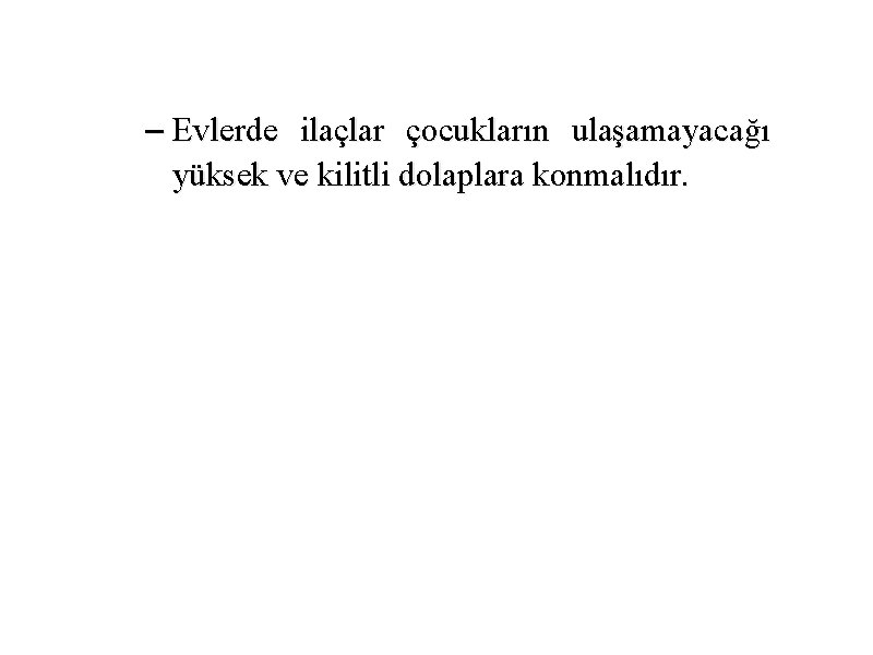 – Evlerde ilaçlar çocukların ulaşamayacağı yüksek ve kilitli dolaplara konmalıdır. 