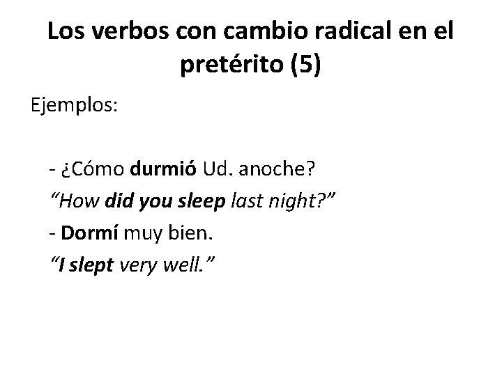 Los verbos con cambio radical en el pretérito (5) Ejemplos: - ¿Cómo durmió Ud.