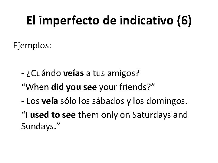 El imperfecto de indicativo (6) Ejemplos: - ¿Cuándo veías a tus amigos? “When did