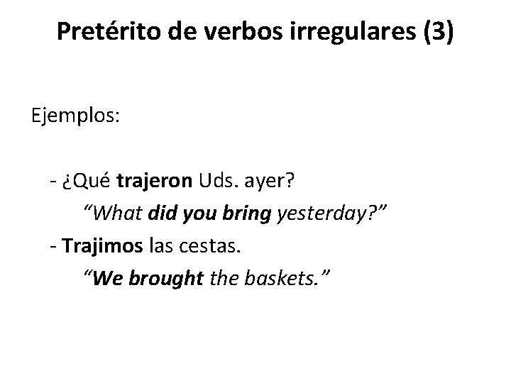 Pretérito de verbos irregulares (3) Ejemplos: - ¿Qué trajeron Uds. ayer? “What did you