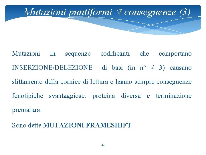 Mutazioni puntiformi conseguenze (3) Mutazioni in sequenze codificanti che comportano INSERZIONE/DELEZIONE di basi (in