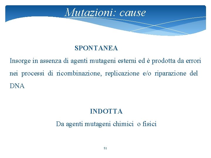 Mutazioni: cause SPONTANEA Insorge in assenza di agenti mutageni esterni ed è prodotta da