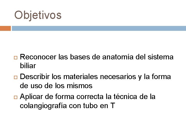 Objetivos Reconocer las bases de anatomía del sistema biliar Describir los materiales necesarios y