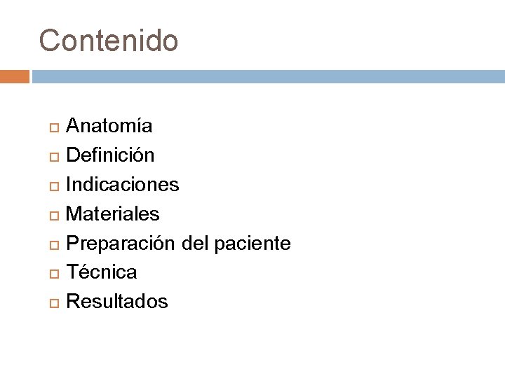 Contenido Anatomía Definición Indicaciones Materiales Preparación del paciente Técnica Resultados 