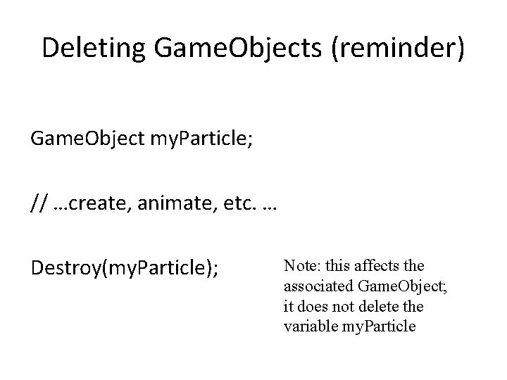 Deleting Game. Objects (reminder) Game. Object my. Particle; // …create, animate, etc. … Destroy(my.