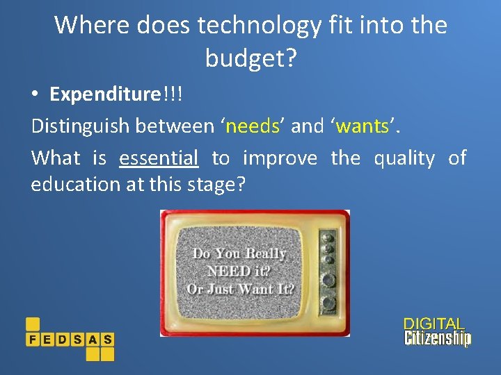 Where does technology fit into the budget? • Expenditure!!! Distinguish between ‘needs’ and ‘wants’.