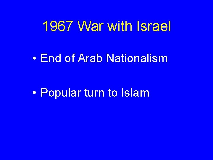1967 War with Israel • End of Arab Nationalism • Popular turn to Islam 1967 War with Israel • End of Arab Nationalism • Popular turn to Islam