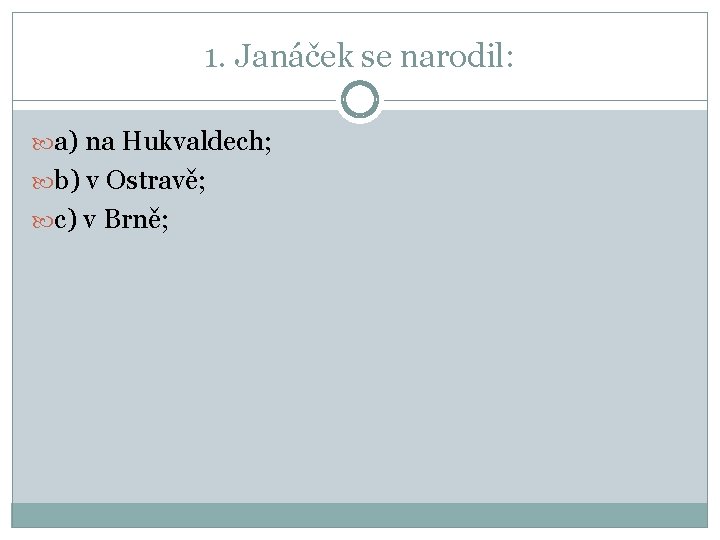 1. Janáček se narodil: a) na Hukvaldech; b) v Ostravě; c) v Brně; 